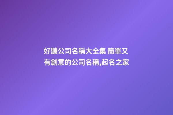好聽公司名稱大全集 簡單又有創意的公司名稱,起名之家-第1張-公司起名-玄機派